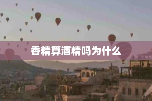 香精算酒精吗为什么