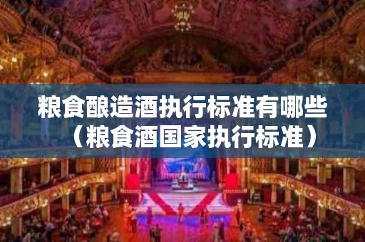 粮食酿造酒执行标准有哪些（粮食酒国家执行标准）
