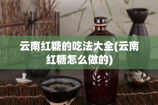 云南红糖的吃法大全(云南红糖怎么做的)