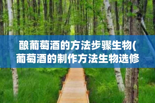 酿葡萄酒的方法步骤生物(葡萄酒的制作方法生物选修)
