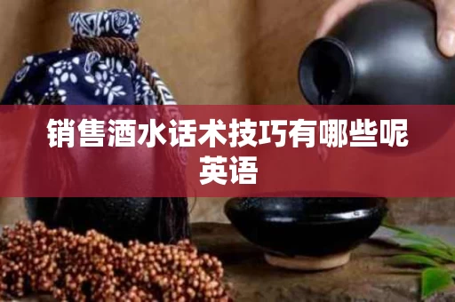销售酒水话术技巧有哪些呢英语