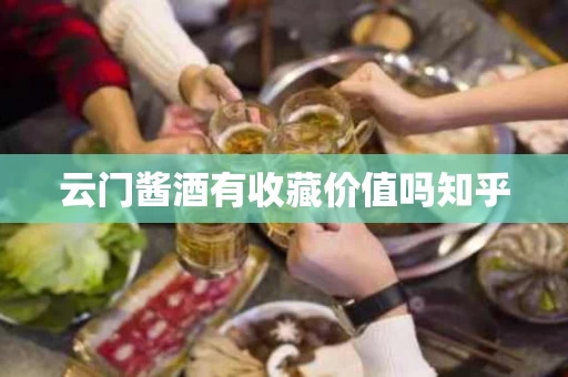 云门酱酒有收藏价值吗知乎