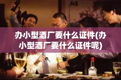 办小型酒厂要什么证件(办小型酒厂要什么证件呢)