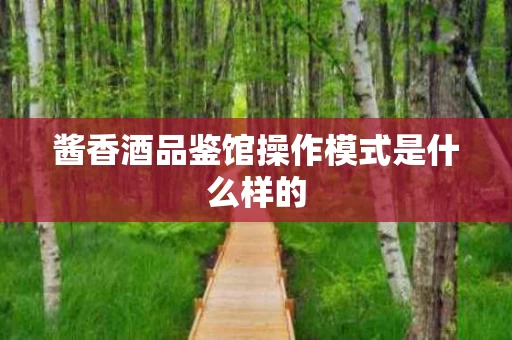 酱香酒品鉴馆操作模式是什么样的