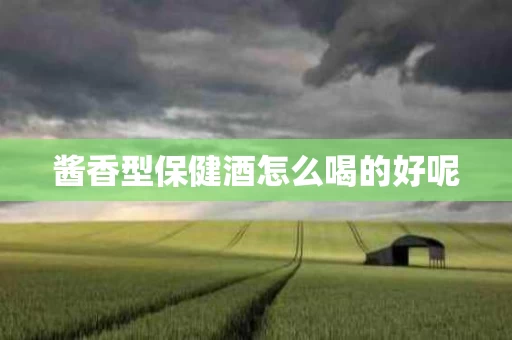 酱香型保健酒怎么喝的好呢