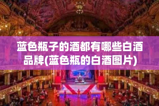 蓝色瓶子的酒都有哪些白酒品牌(蓝色瓶的白酒图片)