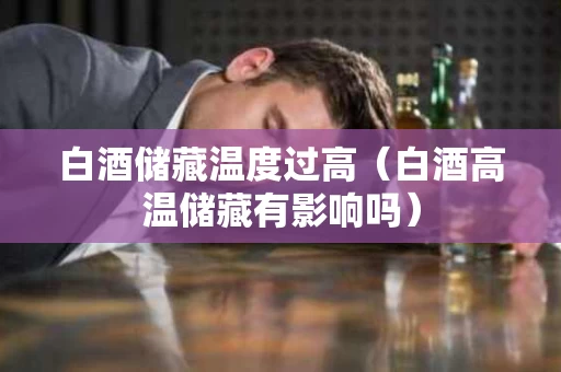 白酒储藏温度过高（白酒高温储藏有影响吗）