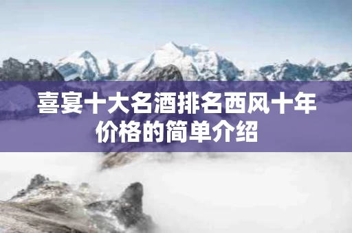 喜宴十大名酒排名西风十年价格的简单介绍