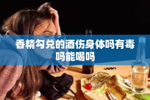 香精勾兑的酒伤身体吗有毒吗能喝吗