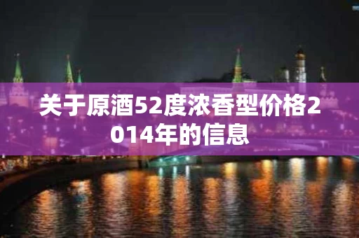 关于原酒52度浓香型价格2014年的信息