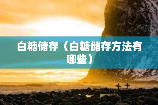白糖储存（白糖储存方法有哪些）