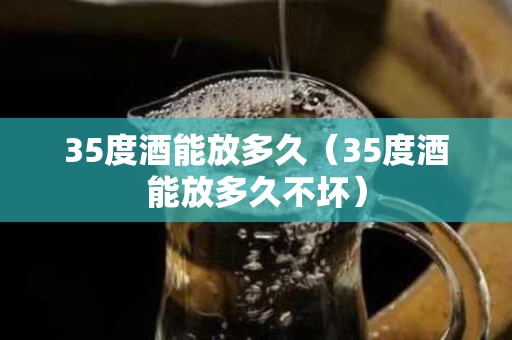 35度酒能放多久（35度酒能放多久不坏）
