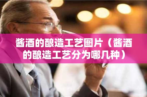 酱酒的酿造工艺图片（酱酒的酿造工艺分为哪几种）