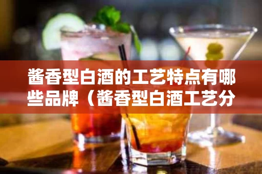 酱香型白酒的工艺特点有哪些品牌（酱香型白酒工艺分为几种）