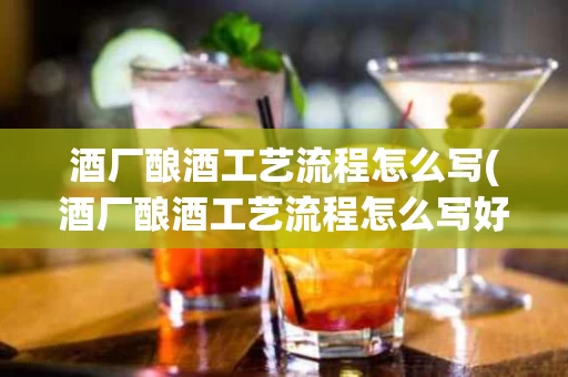 酒厂酿酒工艺流程怎么写(酒厂酿酒工艺流程怎么写好)