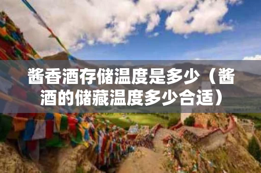 酱香酒存储温度是多少（酱酒的储藏温度多少合适）