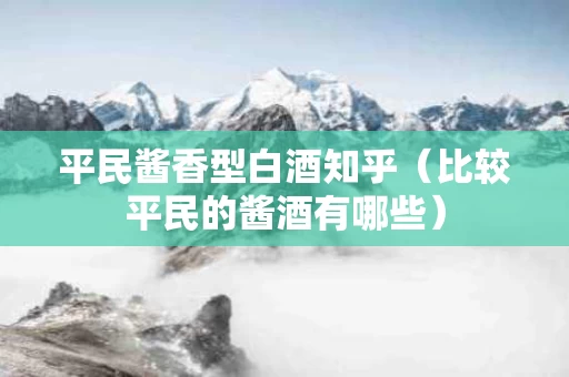 平民酱香型白酒知乎（比较平民的酱酒有哪些）