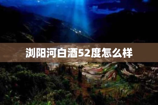 浏阳河白酒52度怎么样