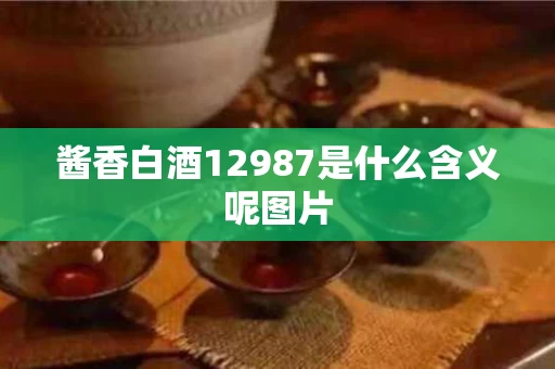 酱香白酒12987是什么含义呢图片