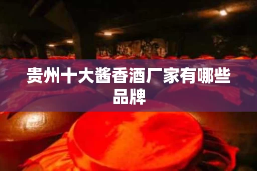 贵州十大酱香酒厂家有哪些品牌