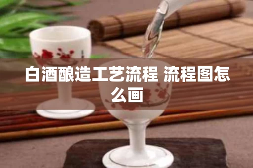 白酒酿造工艺流程 流程图怎么画