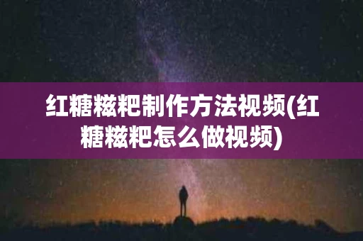 红糖糍粑制作方法视频(红糖糍粑怎么做视频)