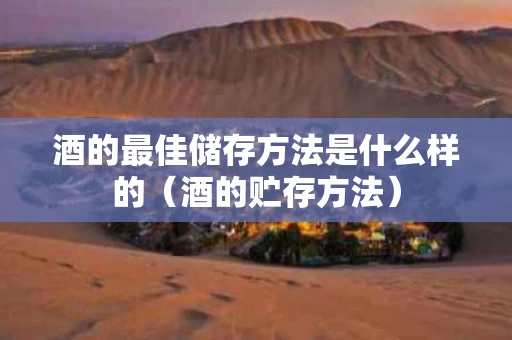 酒的最佳储存方法是什么样的（酒的贮存方法）