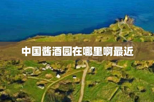 中国酱酒园在哪里啊最近