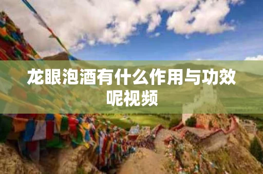 龙眼泡酒有什么作用与功效呢视频