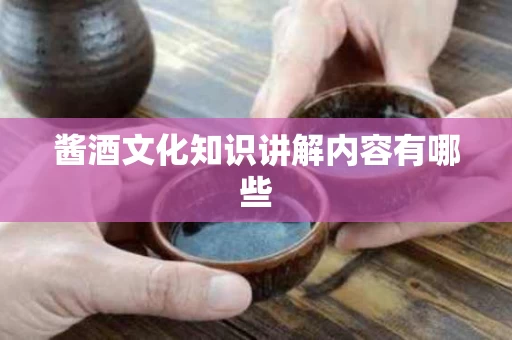 酱酒文化知识讲解内容有哪些