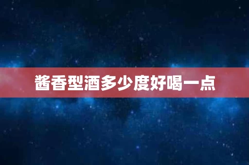 酱香型酒多少度好喝一点