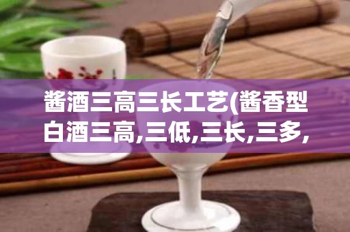 酱酒三高三长工艺(酱香型白酒三高,三低,三长,三多,一少)