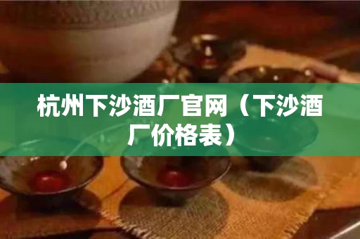 杭州下沙酒厂官网（下沙酒厂价格表）
