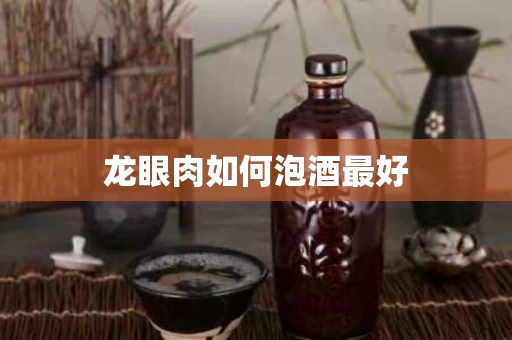 龙眼肉如何泡酒最好 龙眼肉如何泡酒最好