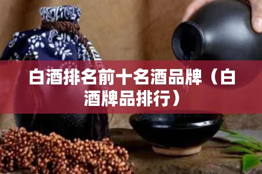 白酒排名前十名酒品牌（白酒牌品排行）