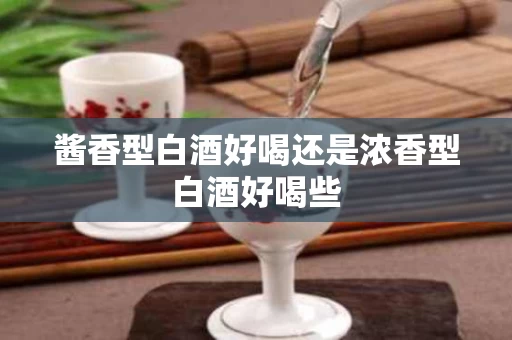 酱香型白酒好喝还是浓香型白酒好喝些