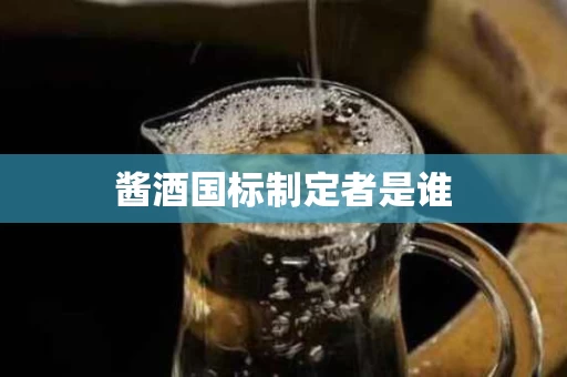 酱酒国标制定者是谁