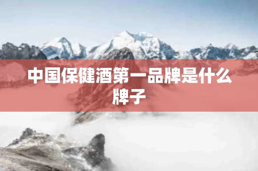 中国保健酒第一品牌是什么牌子