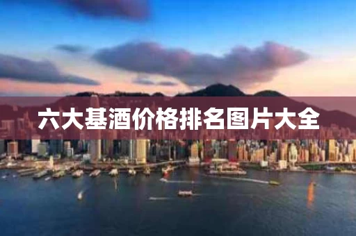 六大基酒价格排名图片大全