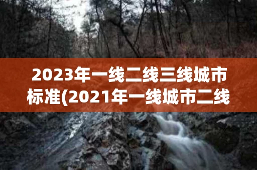 2023年一线二线三线城市标准(2021年一线城市二线城市三线城市四线城市)