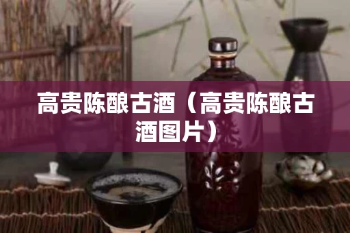 高贵陈酿古酒（高贵陈酿古酒图片）