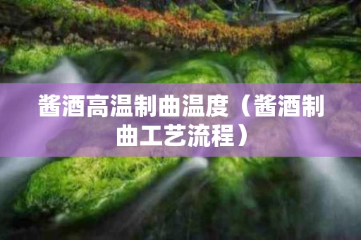 酱酒高温制曲温度（酱酒制曲工艺流程）