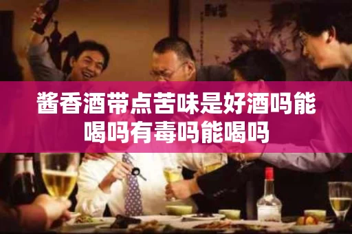 酱香酒带点苦味是好酒吗能喝吗有毒吗能喝吗