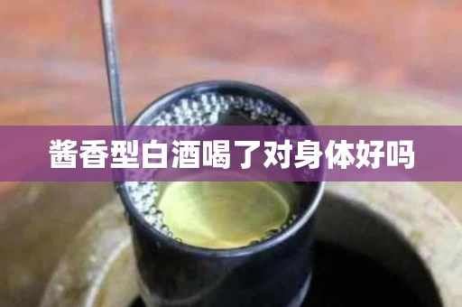 酱香型白酒喝了对身体好吗