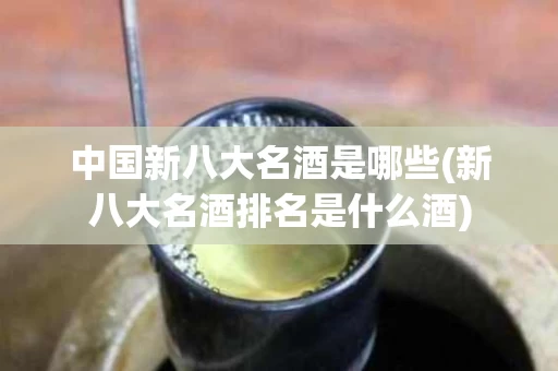 中国新八大名酒是哪些(新八大名酒排名是什么酒)