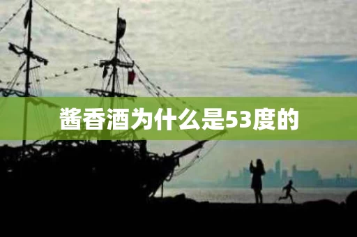 酱香酒为什么是53度的
