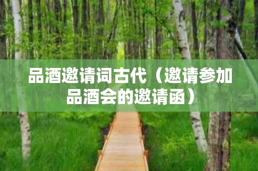 品酒邀请词古代（邀请参加品酒会的邀请函）