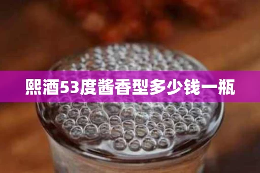 熙酒53度酱香型多少钱一瓶