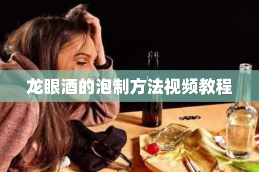 龙眼酒的泡制方法视频教程