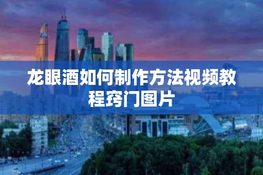 龙眼酒如何制作方法视频教程窍门图片